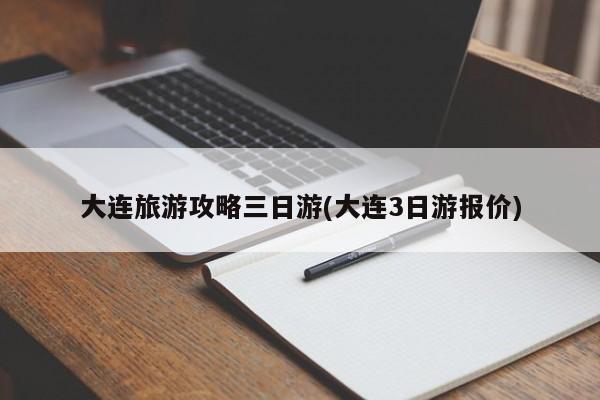 大连旅游攻略三日游(大连3日游报价)