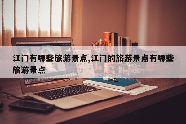 江门有哪些旅游景点,江门的旅游景点有哪些旅游景点