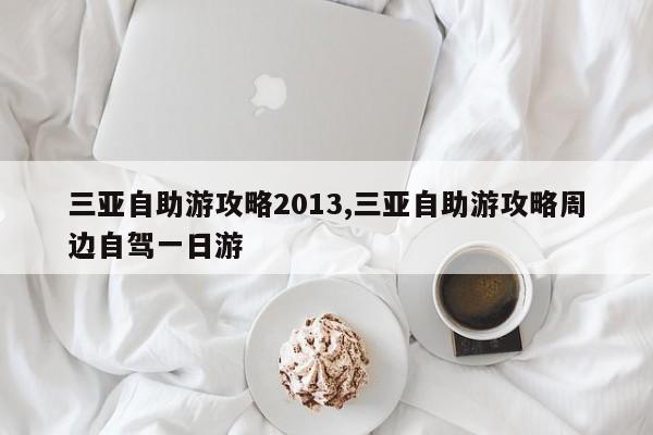 三亚自助游攻略2013,三亚自助游攻略周边自驾一日游
