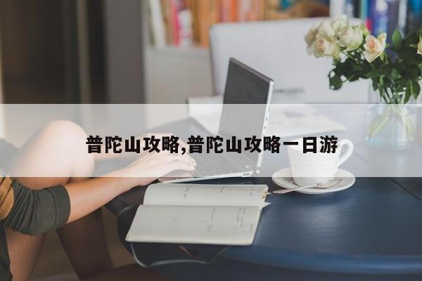 普陀山攻略,普陀山攻略一日游