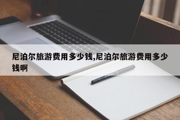 尼泊尔旅游费用多少钱,尼泊尔旅游费用多少钱啊