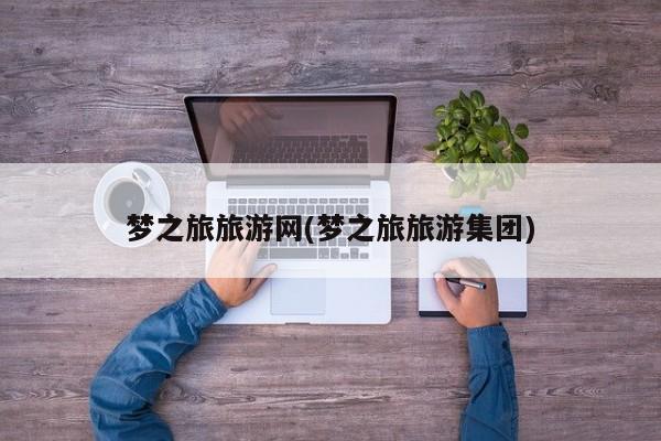 梦之旅旅游网(梦之旅旅游集团)