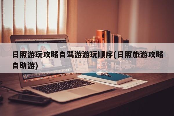 日照游玩攻略自驾游游玩顺序(日照旅游攻略自助游)