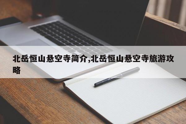 北岳恒山悬空寺简介,北岳恒山悬空寺旅游攻略