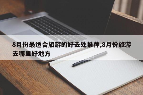 8月份最适合旅游的好去处推荐,8月份旅游去哪里好地方