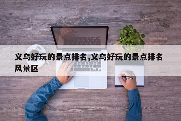 义乌好玩的景点排名,义乌好玩的景点排名 风景区