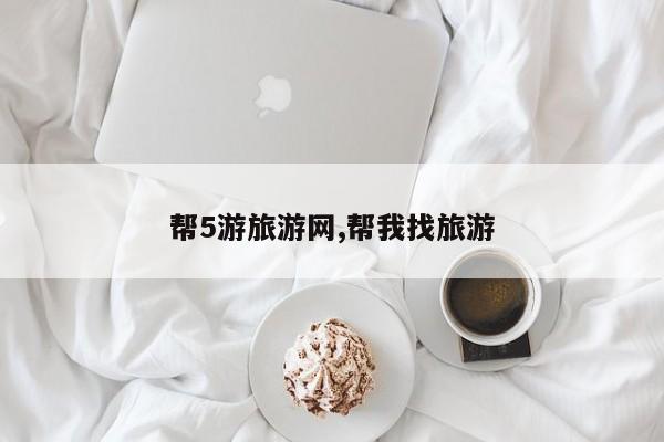 帮5游旅游网,帮我找旅游
