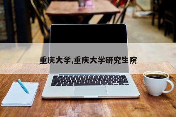 重庆大学,重庆大学研究生院