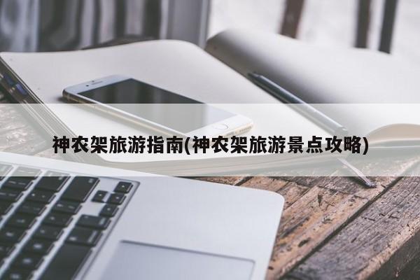 神农架旅游指南(神农架旅游景点攻略)