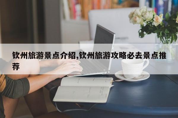 钦州旅游景点介绍,钦州旅游攻略必去景点推荐