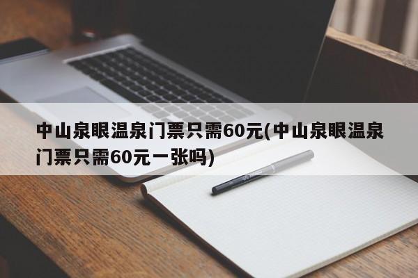 中山泉眼温泉门票只需60元(中山泉眼温泉门票只需60元一张吗)