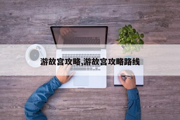 游故宫攻略,游故宫攻略路线