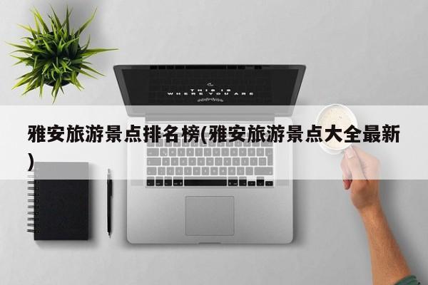 雅安旅游景点排名榜(雅安旅游景点大全最新)