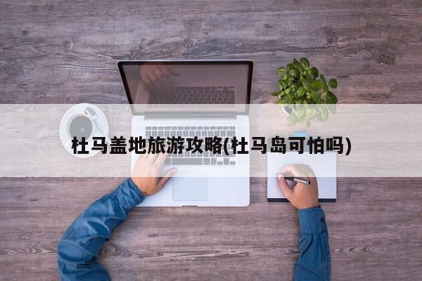 杜马盖地旅游攻略(杜马岛可怕吗)