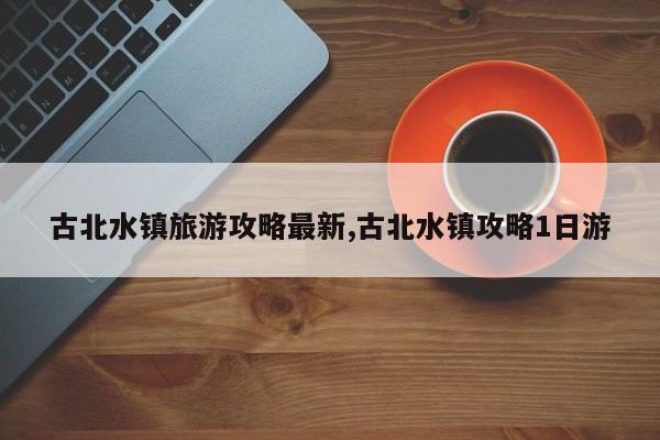 古北水镇旅游攻略最新,古北水镇攻略1日游