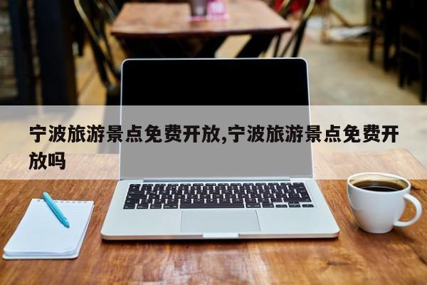 宁波旅游景点免费开放,宁波旅游景点免费开放吗