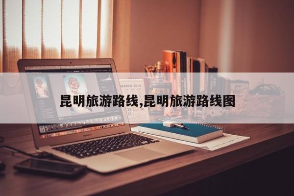 昆明旅游路线,昆明旅游路线图