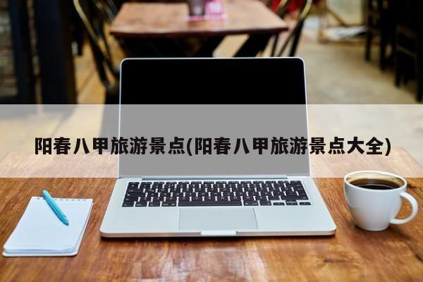 阳春八甲旅游景点(阳春八甲旅游景点大全)