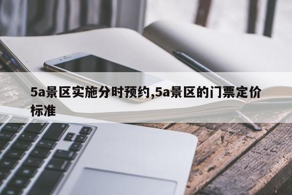 5a景区实施分时预约,5a景区的门票定价标准